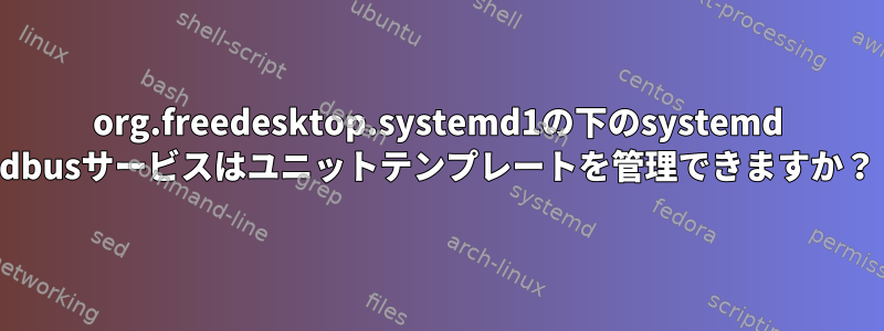 org.freedesktop.systemd1の下のsystemd dbusサービスはユニットテンプレートを管理できますか？