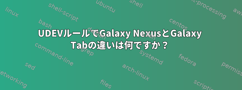 UDEVルールでGalaxy NexusとGalaxy Tabの違いは何ですか？