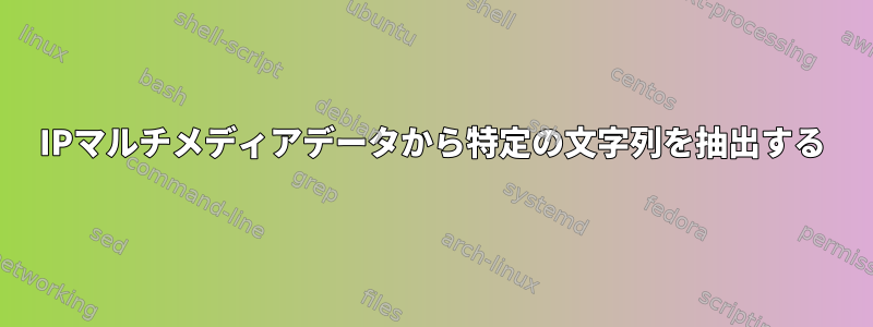 IPマルチメディアデータから特定の文字列を抽出する