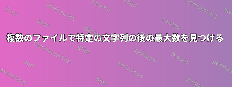 複数のファイルで特定の文字列の後の最大数を見つける