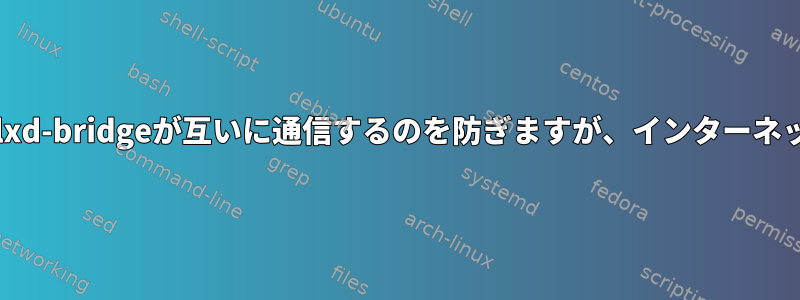 ネットワークネームスペース/lxd-bridgeが互いに通信するのを防ぎますが、インターネットアクセスを維持しますか？