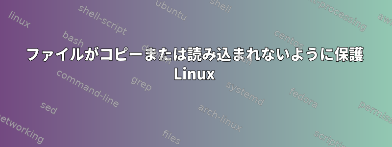 ファイルがコピーまたは読み込まれないように保護 Linux