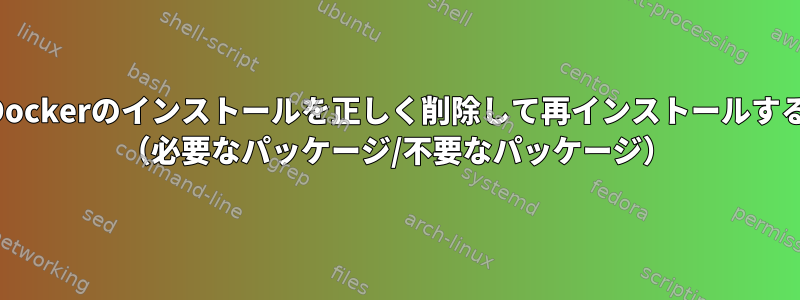 破損したDockerのインストールを正しく削除して再インストールする方法は？ （必要なパッケージ/不要なパッケージ）