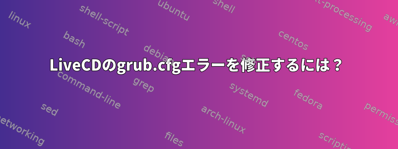 LiveCDのgrub.cfgエラーを修正するには？