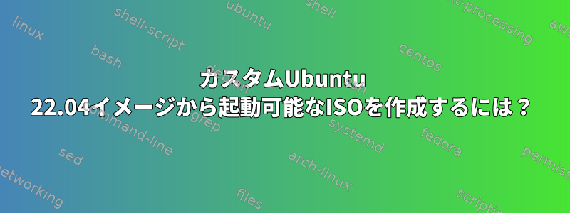 カスタムUbuntu 22.04イメージから起動可能なISOを作成するには？