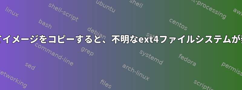 ddを使用してイメージをコピーすると、不明なext4ファイルシステムが発生します。