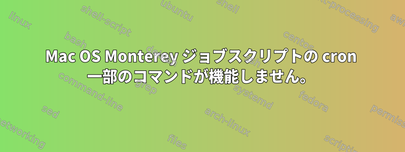 Mac OS Monterey ジョブスクリプトの cron 一部のコマンドが機能しません。