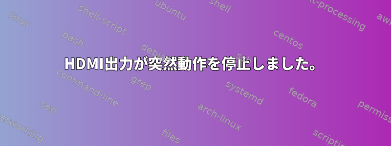 HDMI出力が突然動作を停止しました。