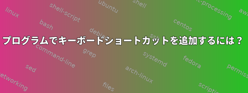 プログラムでキーボードショートカットを追加するには？