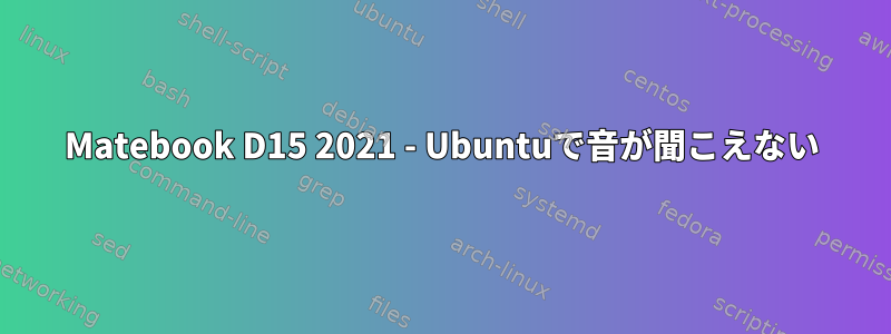 Matebook D15 2021 - Ubuntuで音が聞こえない