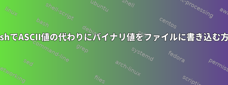 BashでASCII値の代わりにバイナリ値をファイルに書き込む方法