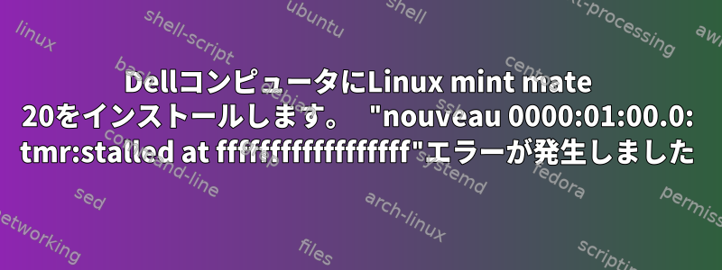 DellコンピュータにLinux mint mate 20をインストールします。 "nouveau 0000:01:00.0: tmr:stalled at ffffffffffffffffff"エラーが発生しました