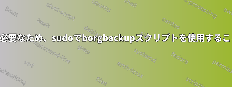 SSHパスワードが必要なため、sudoでborgbackupスクリプトを使用することはできません。