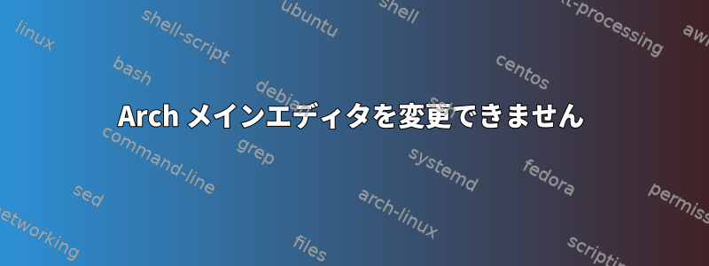 Arch メインエディタを変更できません