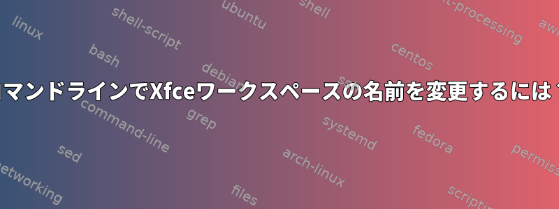 コマンドラインでXfceワークスペースの名前を変更するには？