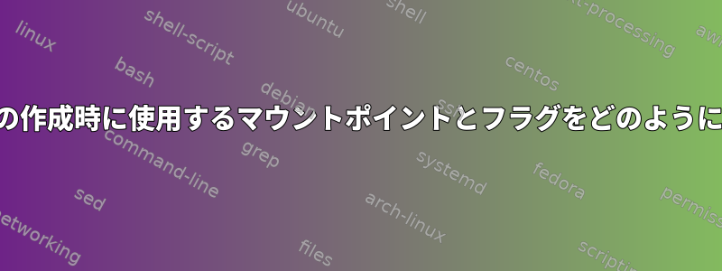 パーティションの作成時に使用するマウントポイントとフラグをどのように決定しますか？