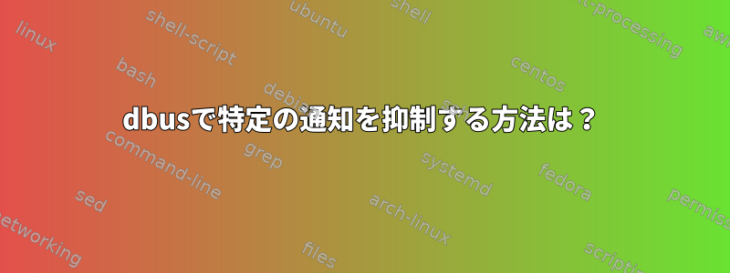 dbusで特定の通知を抑制する方法は？