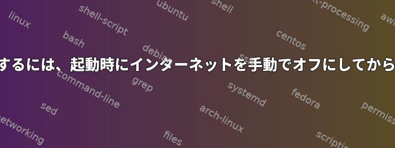 インターネットが正常に機能するには、起動時にインターネットを手動でオフにしてからオンにする必要があります。