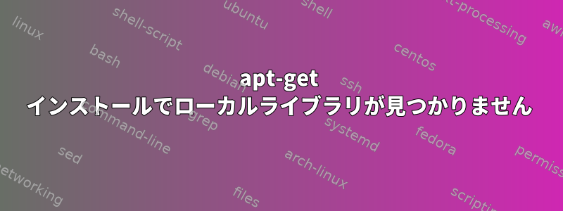 apt-get インストールでローカルライブラリが見つかりません