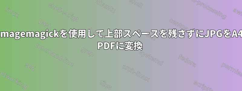 Imagemagickを使用して上部スペースを残さずにJPGをA4 PDFに変換