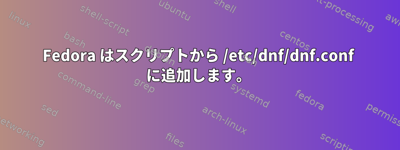 Fedora はスクリプトから /etc/dnf/dnf.conf に追加します。