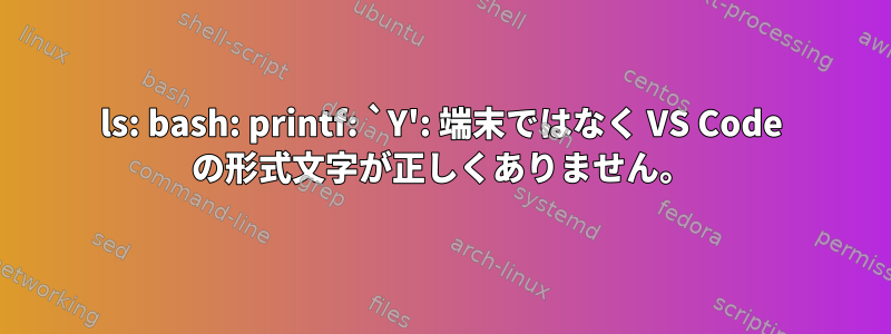 ls: bash: printf: `Y': 端末ではなく VS Code の形式文字が正しくありません。