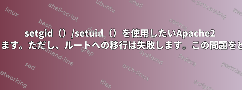 setgid（）/setuid（）を使用したいApache2 CGI実行可能ファイルがあります。ただし、ルートへの移行は失敗します。この問題をどのように解決できますか？