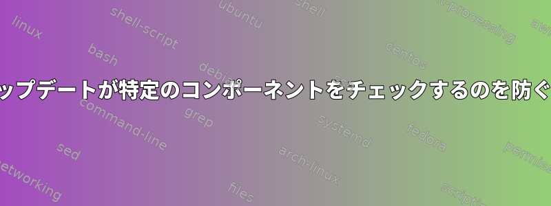 適切なアップデートが特定のコンポーネントをチェックするのを防ぐ方法は？