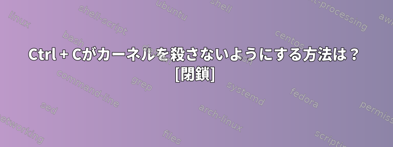 Ctrl + Cがカーネルを殺さないようにする方法は？ [閉鎖]