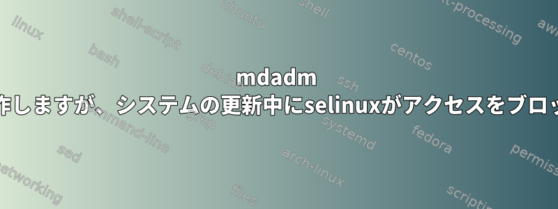 mdadm raid6の6つのドライブはすべて正常に動作しますが、システムの更新中にselinuxがアクセスをブロックした後に失敗としてマークされます。