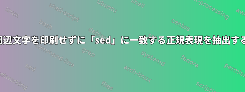 周辺文字を印刷せずに「sed」に一致する正規表現を抽出する