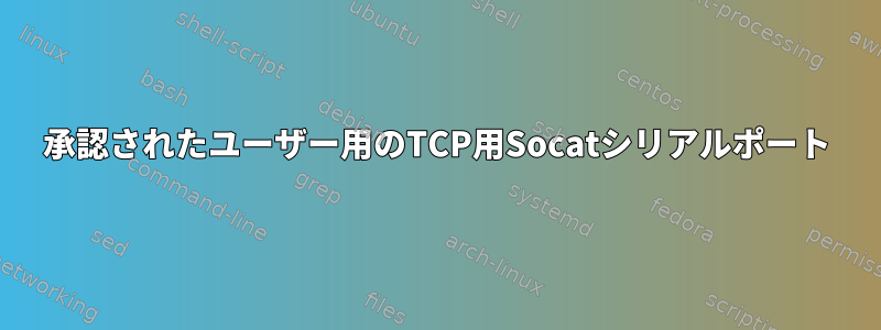 承認されたユーザー用のTCP用Socatシリアルポート