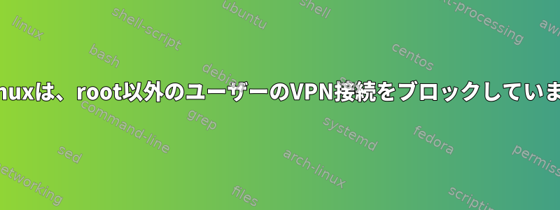 SELinuxは、root以外のユーザーのVPN接続をブロックしています。