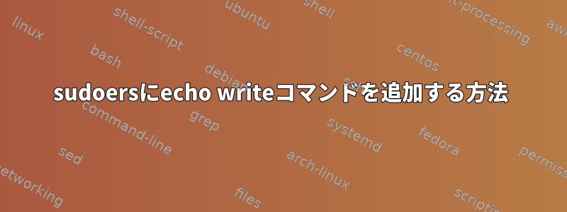 sudoersにecho writeコマンドを追加する方法