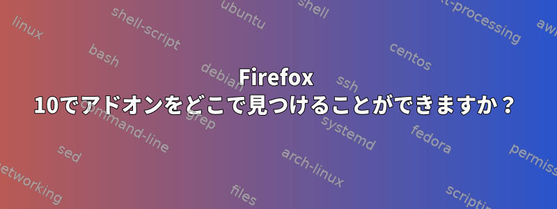 Firefox 10でアドオンをどこで見つけることができますか？