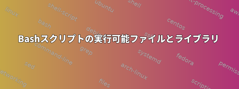 Bashスクリプトの実行可能ファイルとライブラリ