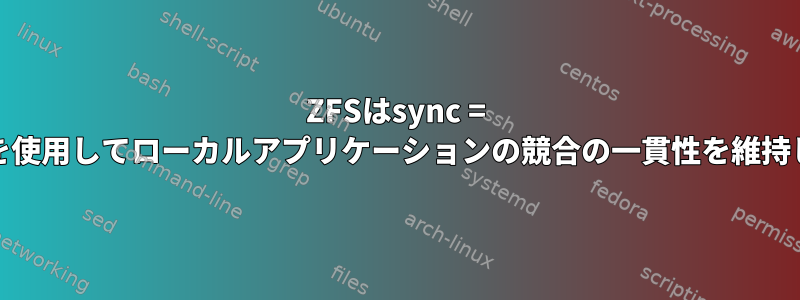 ZFSはsync = disabledを使用してローカルアプリケーションの競合の一貫性を維持しますか？