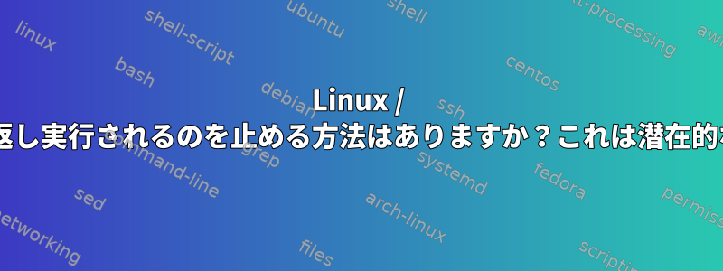 Linux / Debianでプロセスが繰り返し実行されるのを止める方法はありますか？これは潜在的なセキュリティ脅威です。