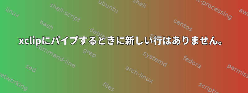 xclipにパイプするときに新しい行はありません。