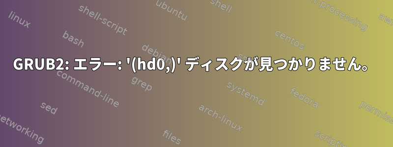 GRUB2: エラー: '(hd0,)' ディスクが見つかりません。