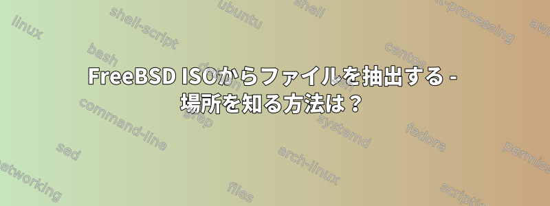 FreeBSD ISOからファイルを抽出する - 場所を知る方法は？