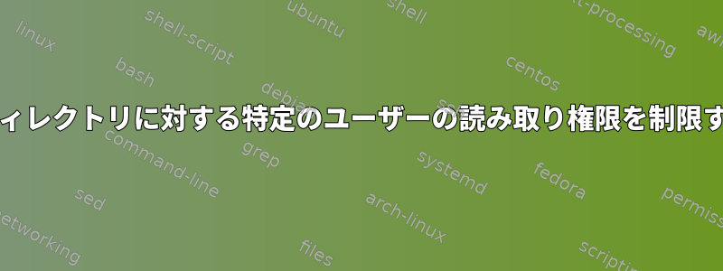 centosのディレクトリに対する特定のユーザーの読み取り権限を制限する方法は？