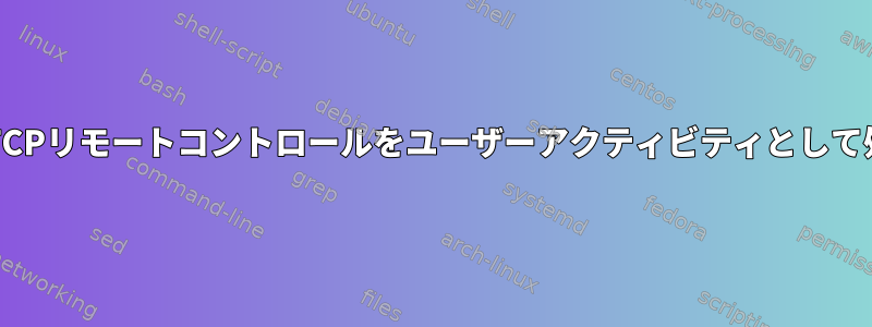 XorgをだましてTCPリモートコントロールをユーザーアクティビティとして処理する方法は？