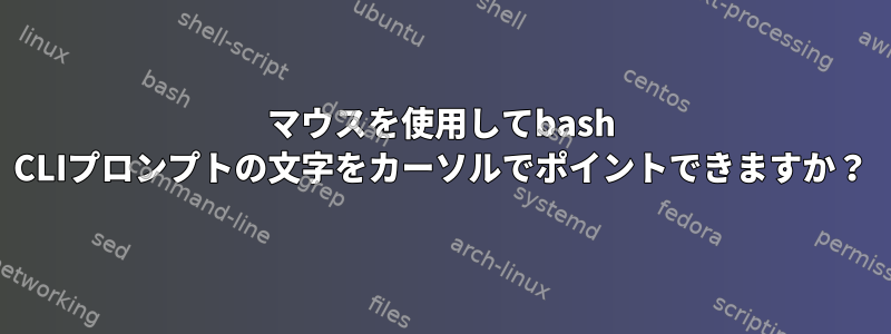 マウスを使用してbash CLIプロンプトの文字をカーソルでポイントできますか？