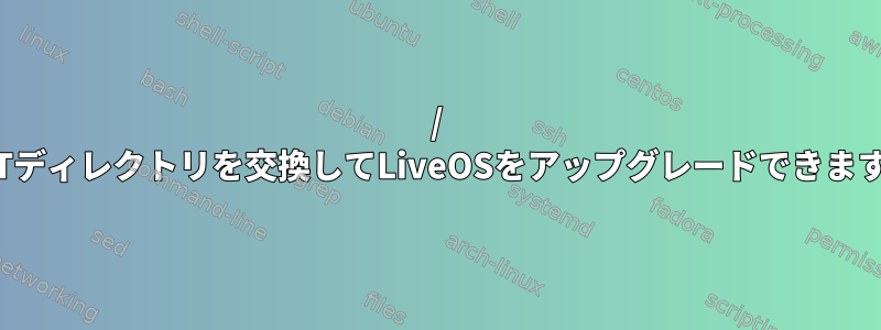 / BOOTディレクトリを交換してLiveOSをアップグレードできますか？