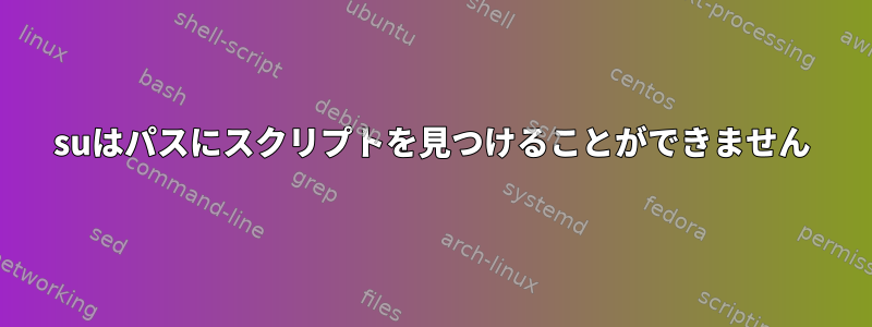 suはパスにスクリプトを見つけることができません