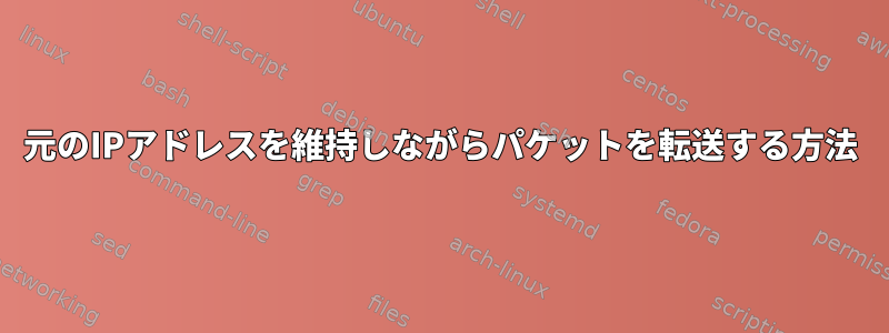 元のIPアドレスを維持しながらパケットを転送する方法