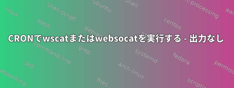 CRONでwscatまたはwebsocatを実行する - 出力なし