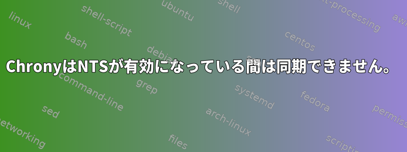 ChronyはNTSが有効になっている間は同期できません。