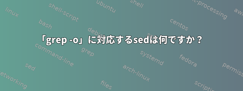 「grep -o」に対応するsedは何ですか？